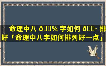 命理中八 🌾 字如何 🌷 排列好「命理中八字如何排列好一点」